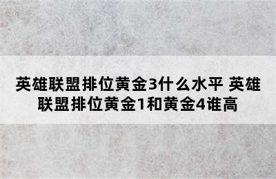 英雄联盟排位黄金3什么水平 英雄联盟排位黄金1和黄金4谁高